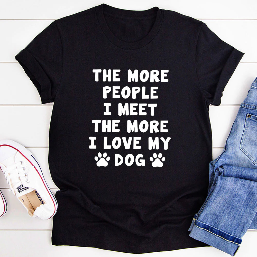 The More People I Meet the More I Love My Dog T-Shirt